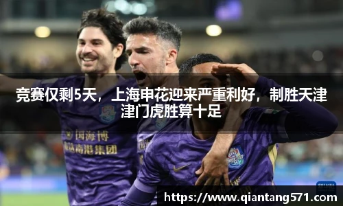 竞赛仅剩5天，上海申花迎来严重利好，制胜天津津门虎胜算十足